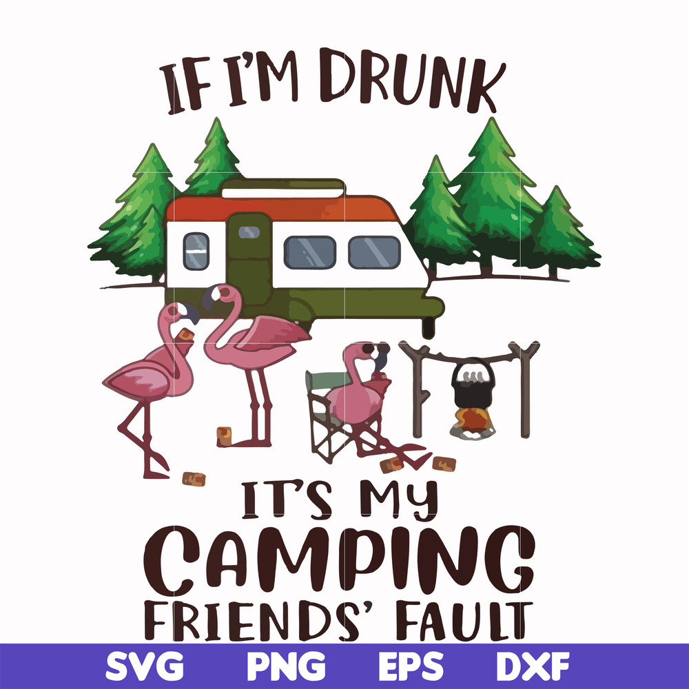 FN000682-If I'm drunk it's my camping friends' fault svg, png, dxf, eps file FN000682.jpg