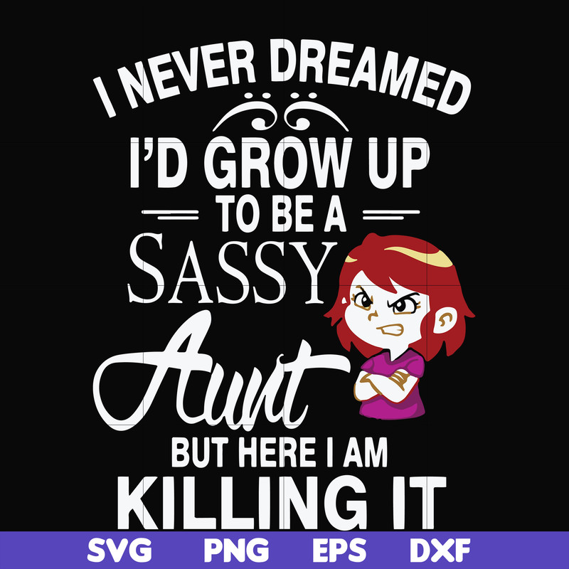 FN000695-I never dreamed I'd grow up to be a sassy aunt but here I am killing it svg, png, dxf, eps file FN000695.jpg