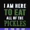 FN00074-I am here to eat all of the pickles svg, png, dxf, eps file FN00074.jpg