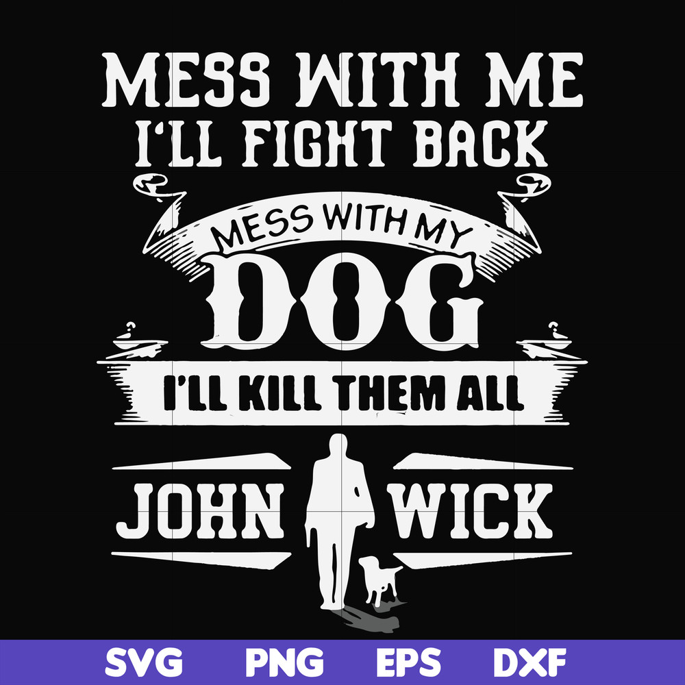 FN000747-Mess with me I'll fight back mess with my dog I'll kill them all John Wick svg, png, dxf, eps file FN000747.jpg