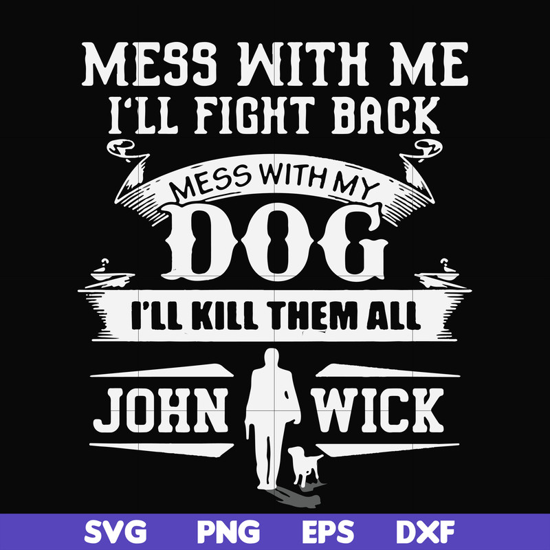 FN000747-Mess with me I'll fight back mess with my dog I'll kill them all John Wick svg, png, dxf, eps file FN000747.jpg