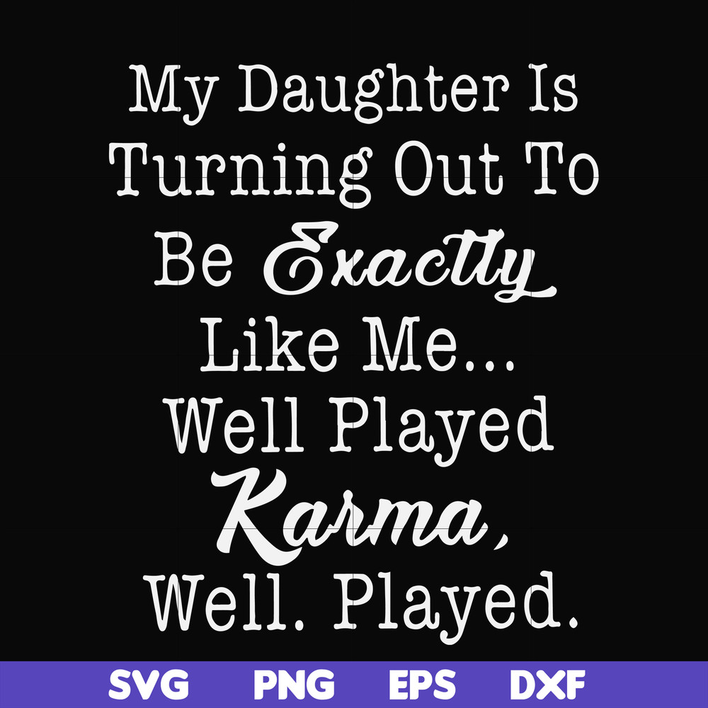FN000779-My daughter is turning out to be exactly like me well played karma well played svg, png, dxf, eps file FN000779.jpg