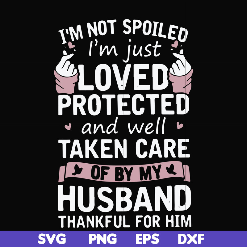 FN000794-I'm not spoiled I'm just loved protected and well taken care of by my husband thankful for him svg, png, dxf, eps file FN000794.jpg
