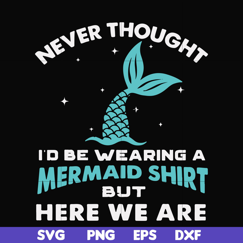 FN000872-Never thought I'd be wearing a mermaid shirt but here we are svg, png, dxf, eps file FN000872.jpg