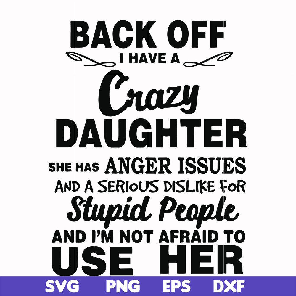 FN00088-Back off I have a crazy daughter she has anger issues and a serious dislike for stupid people and I'm not afraid to use her svg, png, dxf, eps file FN00