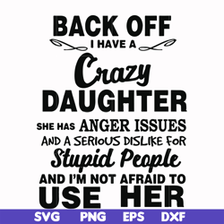 back off i have a crazy daughter she has anger issues and a serious dislike for stupid people and i'm not afraid to use