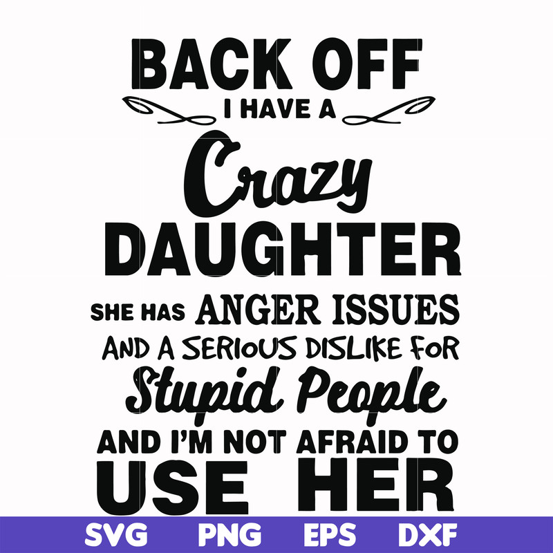 FN00088-Back off I have a crazy daughter she has anger issues and a serious dislike for stupid people and I'm not afraid to use her svg, png, dxf, eps file FN00