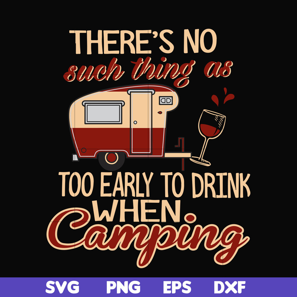 CMP008-there no such thing as too early to drink when camping svg, png, dxf, eps digital file CMP008.jpg