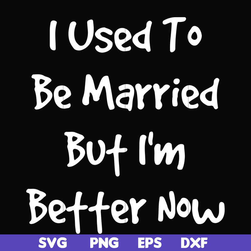 FN000100-I used to be married but I'm better now svg, png, dxf, eps file FN000100.jpg