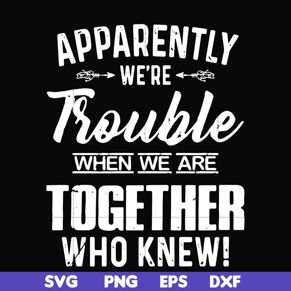 FN000110-Apparently we're trouble when we are together who knew svg, png, dxf, eps file FN000110.jpg