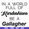 FN000137-In a world full of Kardashians be a Gallagher svg, png, dxf, eps file FN000137.jpg
