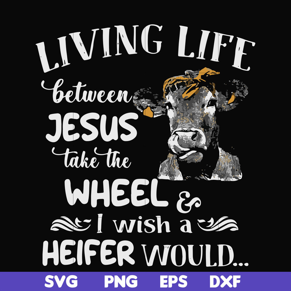 FN000210-Living life between Jesus take the wheel I wish a Heifer would svg, png, dxf, eps file FN000210.jpg