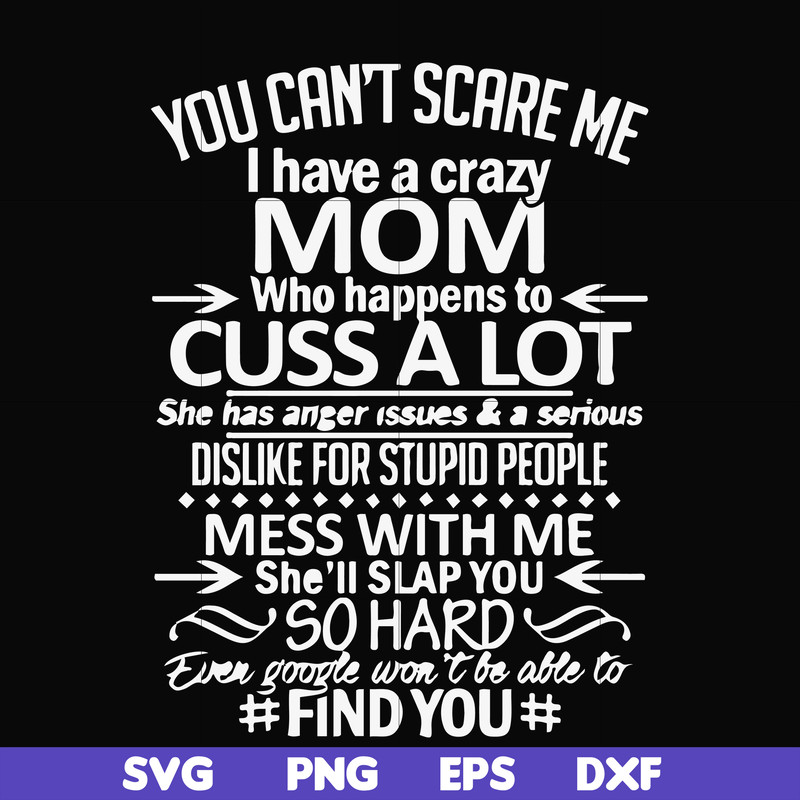 FN000218-You can't scare me I have a crazy mom who happens to cuss a lot Mess with me she'll slap you so hard even the google won't be able to find you svg, png