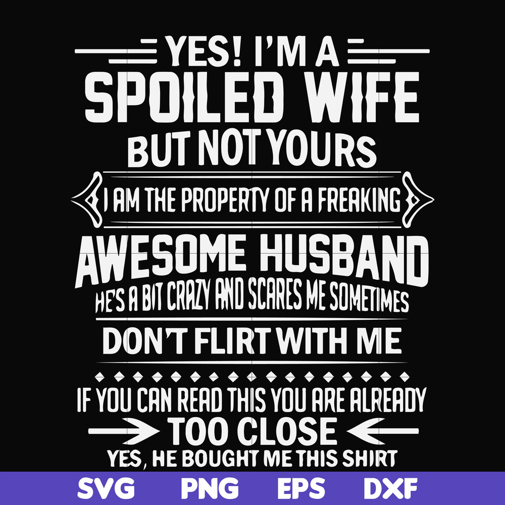 FN000219-Yes! I'm a spoiled wife but not yours I am the property of a freaking awesome husband don't flirt with me svg, png, dxf, eps file FN000219.jpg