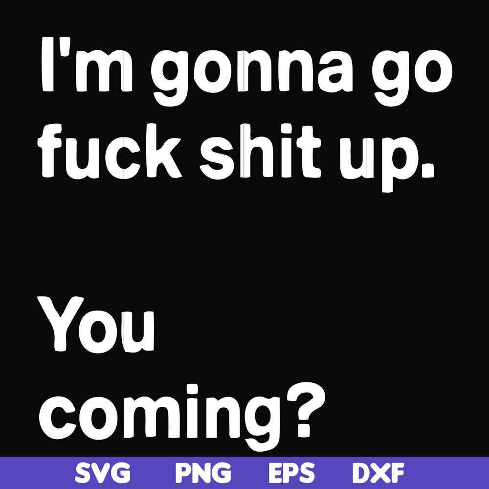 FN000238-I'm going go fuck shit up you coming svg, png, dxf, eps file FN000238.jpg