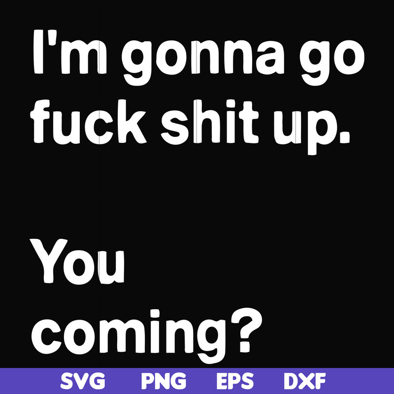 FN000238-I'm going go fuck shit up you coming svg, png, dxf, eps file FN000238.jpg