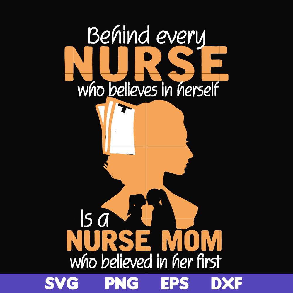 FN000254-Behind every nurse who believes in herself is a nurse mom who believed in her first svg, png, dxf, eps file FN000254.jpg