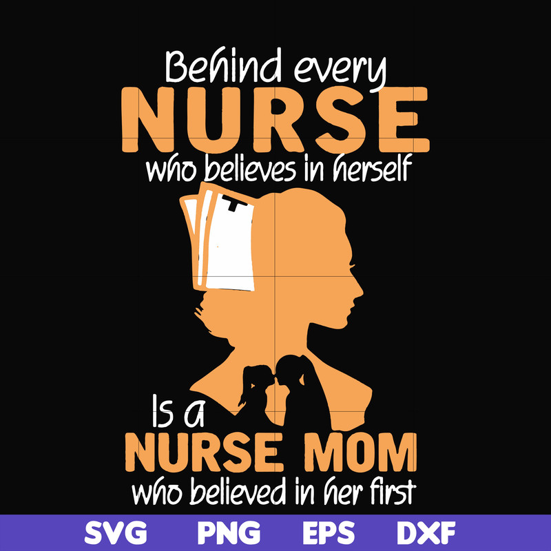 FN000254-Behind every nurse who believes in herself is a nurse mom who believed in her first svg, png, dxf, eps file FN000254.jpg