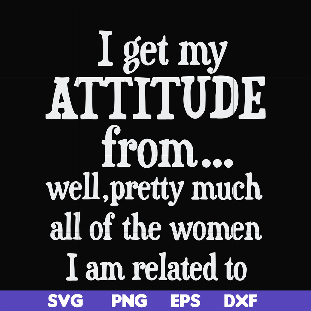 FN000277-I get my attitude from well pretty much all of the women I am related to svg, png, dxf, eps file FN000277.jpg