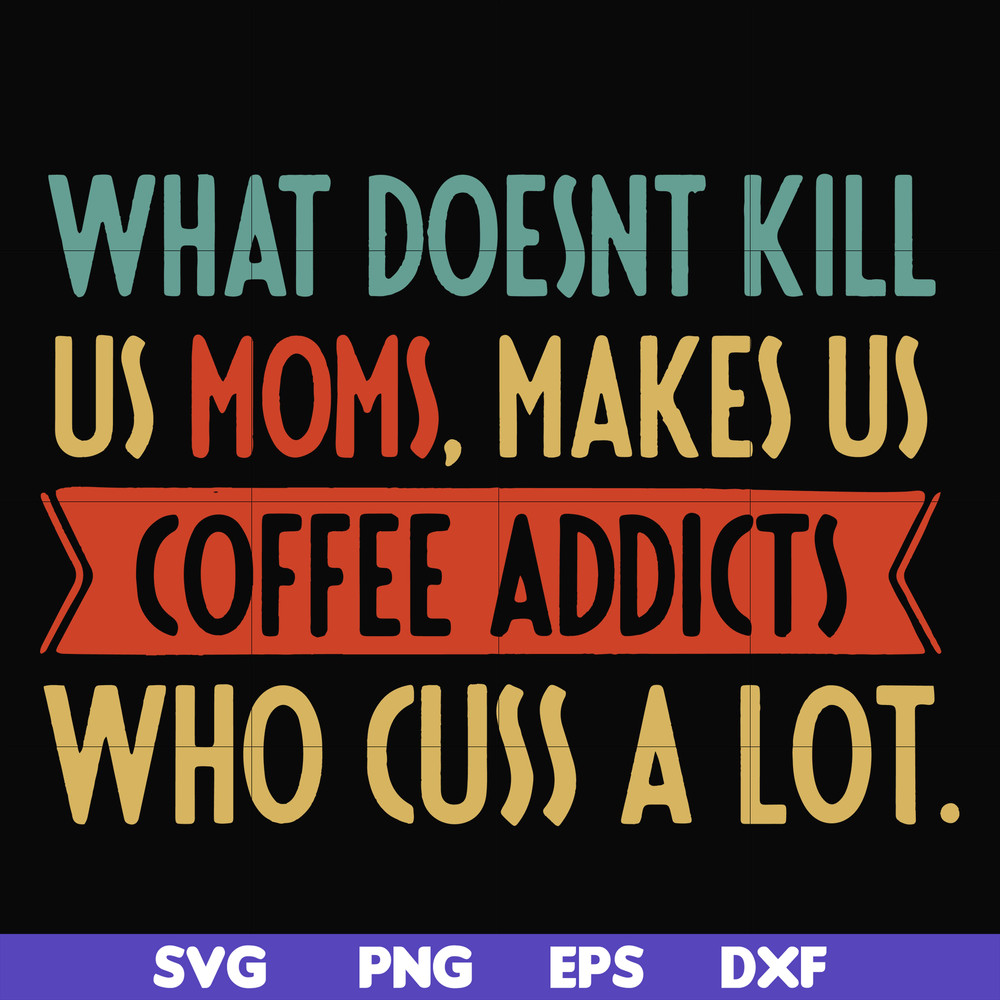 FN000312-What doesnt kill us mom makes us coffee addicts who cuss a lot svg, png, dxf, eps file FN000312.jpg
