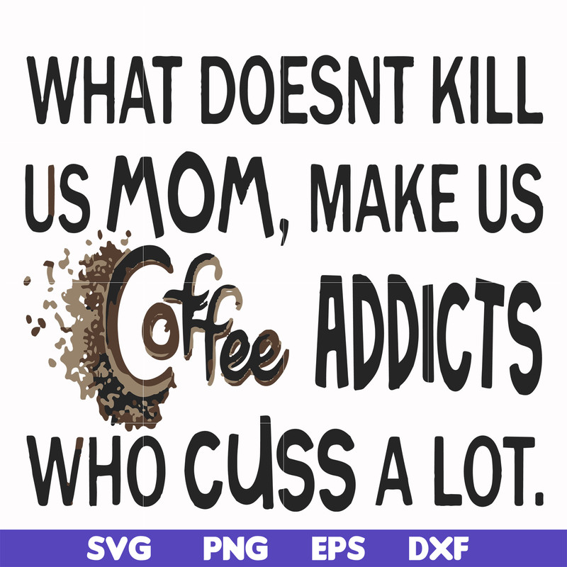 FN000313-What doesnt kill us mom makes us coffee addicts who cuss a lot svg, png, dxf, eps file FN000313.jpg