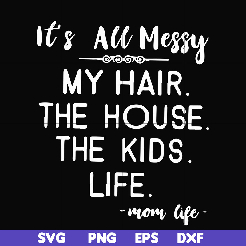 FN000420-It's all messy my hair the house the kids life svg, png, dxf, eps file FN000420.jpg