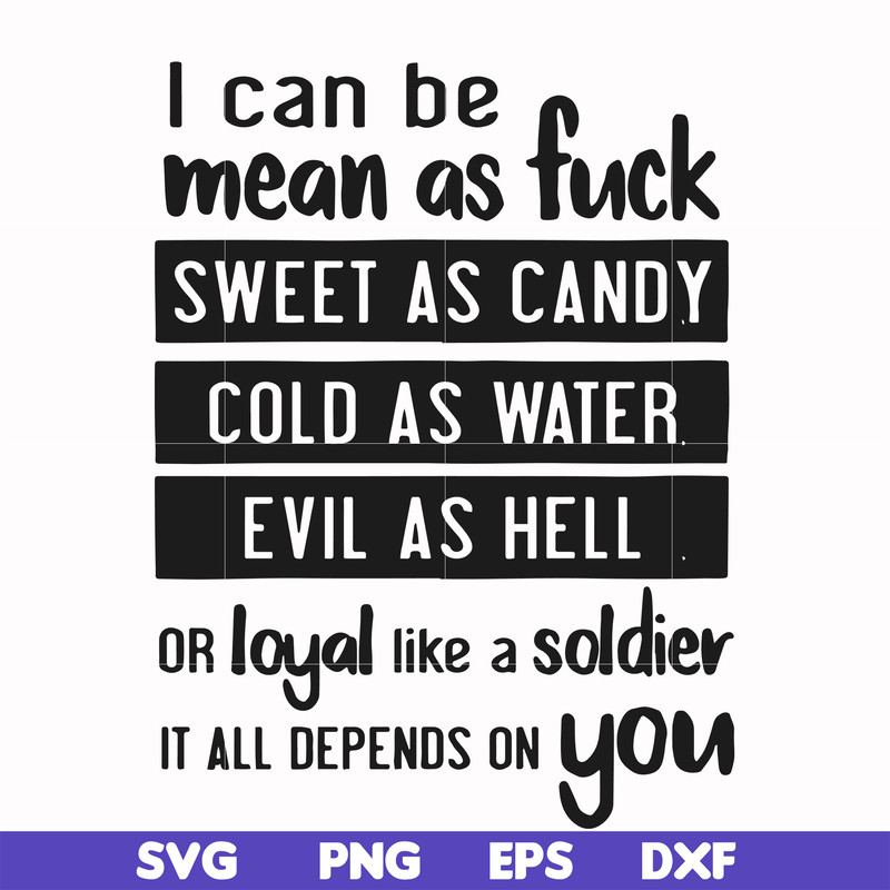 FN000425-I can be mean as fuck sweet as candy cold as water evil as hell or loyal like a soldier it all depends on you svg, png, dxf, eps file FN000425.jpg