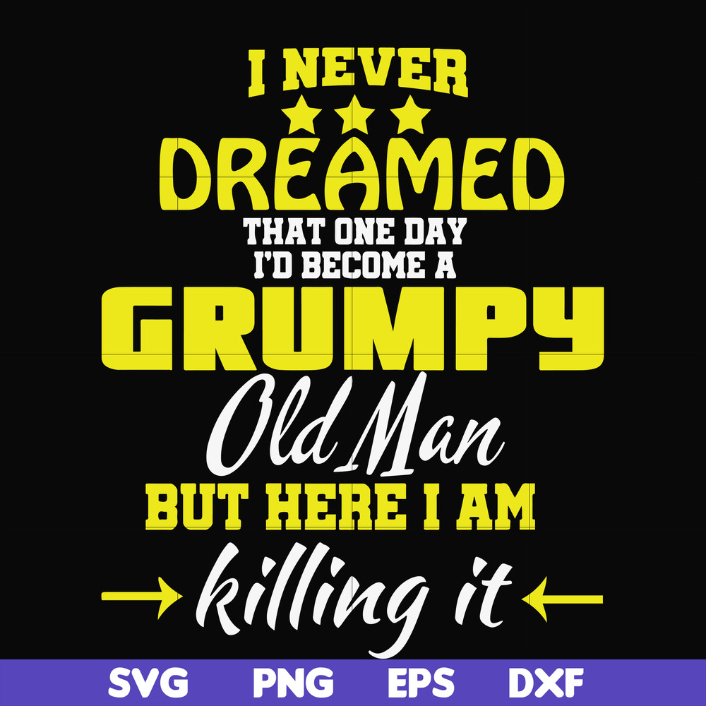 FN000446-I never dreamed that one day I'd become a grumpy old man but here I am killing it and complaining all day long svg, png, dxf, eps file FN000446.jpg