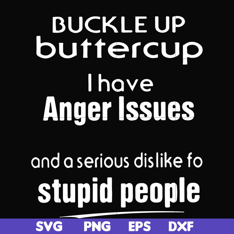 FN000454-Buckle up buttercup I have anger issues and a serious dislike to stupid people svg, png, dxf, eps file FN000454.jpg