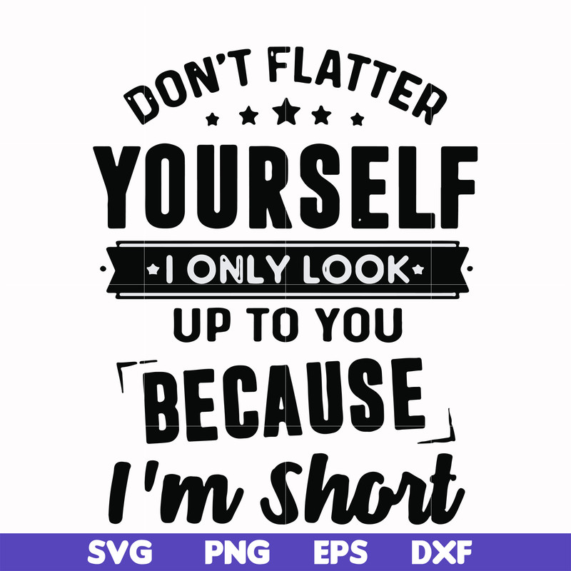 FN00046-Don't flatter yourself I only look up to you because I'm short svg, png, dxf, eps file FN00046.jpg