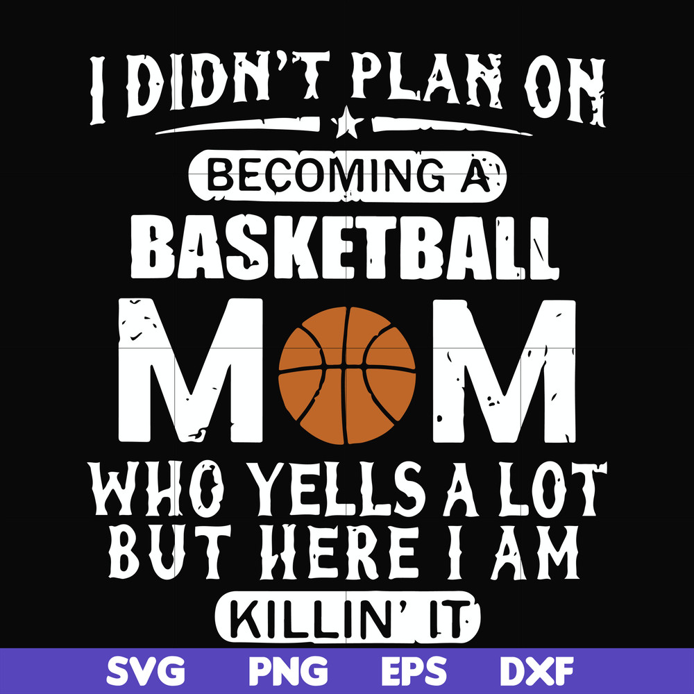 FN000462-I didn't plan on becoming a basketball mom who yells a lot but here I am killin' it svg, png, dxf, eps file FN000462.jpg