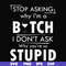FN000464-Stop asking why I'm a bitch I don't ask why you're so stupid svg, png, dxf, eps file FN000464.jpg