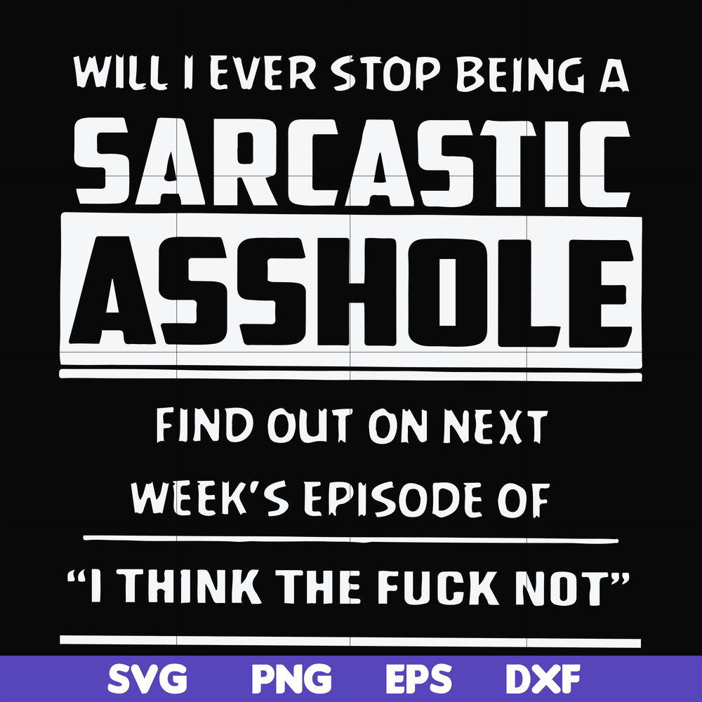 FN000465-Will I ever stop being a sarcastic asshole find out on next week's episode of I think the fuck not svg, png, dxf, eps file FN000465.jpg
