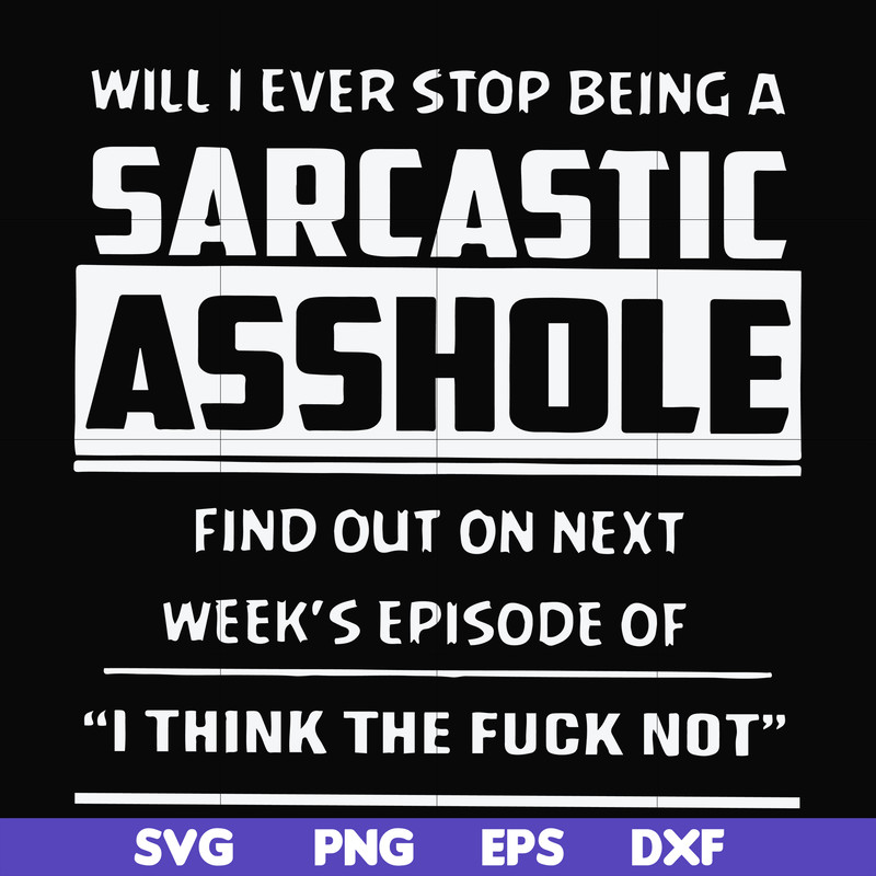 FN000465-Will I ever stop being a sarcastic asshole find out on next week's episode of I think the fuck not svg, png, dxf, eps file FN000465.jpg