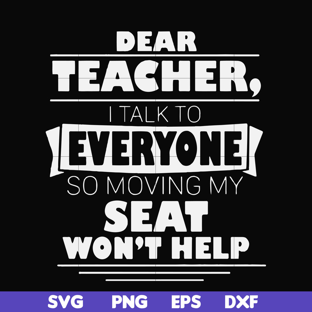 FN000491-Dear Teacher I talk to everyone so moving my seat won't help svg, png, dxf, eps file FN000491.jpg