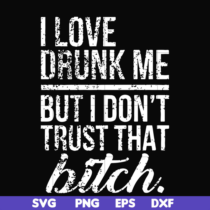 FN000508-I love drunk me but I don't trust that bitch svg, png, dxf, eps file FN000508.jpg