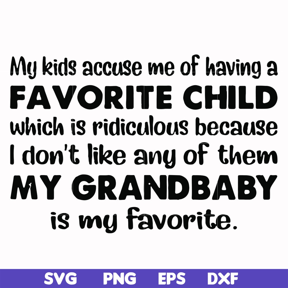 FN000542-My kids accuse me of having a favorite child which is ridiculous because I don't like any of them my grandbaby is my favorite svg, png, dxf, eps file F