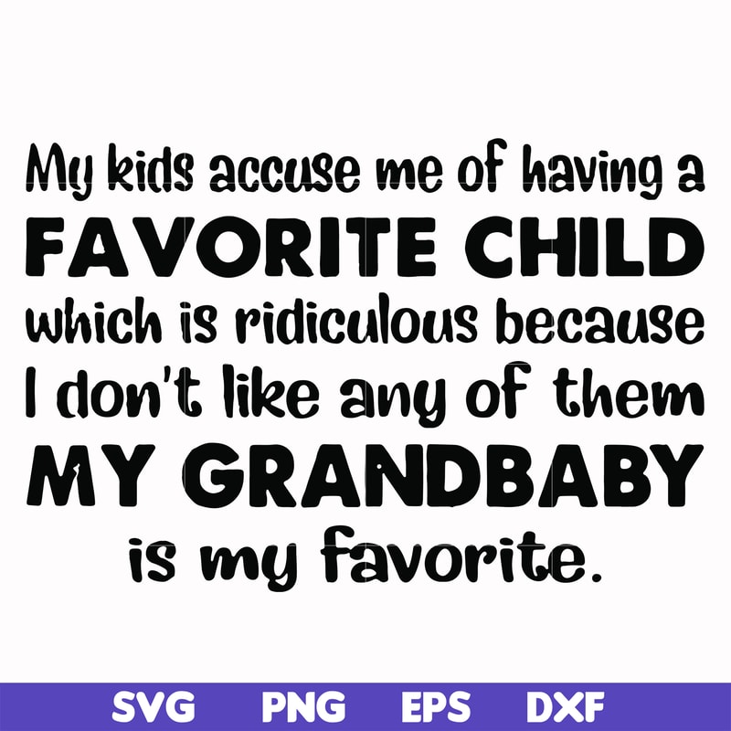 FN000542-My kids accuse me of having a favorite child which is ridiculous because I don't like any of them my grandbaby is my favorite svg, png, dxf, eps file F
