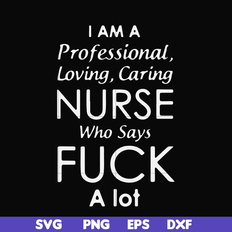 FN000730-I am a professional loving caring nurse who says fuck svg, png, dxf, eps file FN000730.jpg