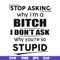 FN00078-Stop asking why I'm a bitch I don't ask why you're so stupid svg, png, dxf, eps file FN00078.jpg