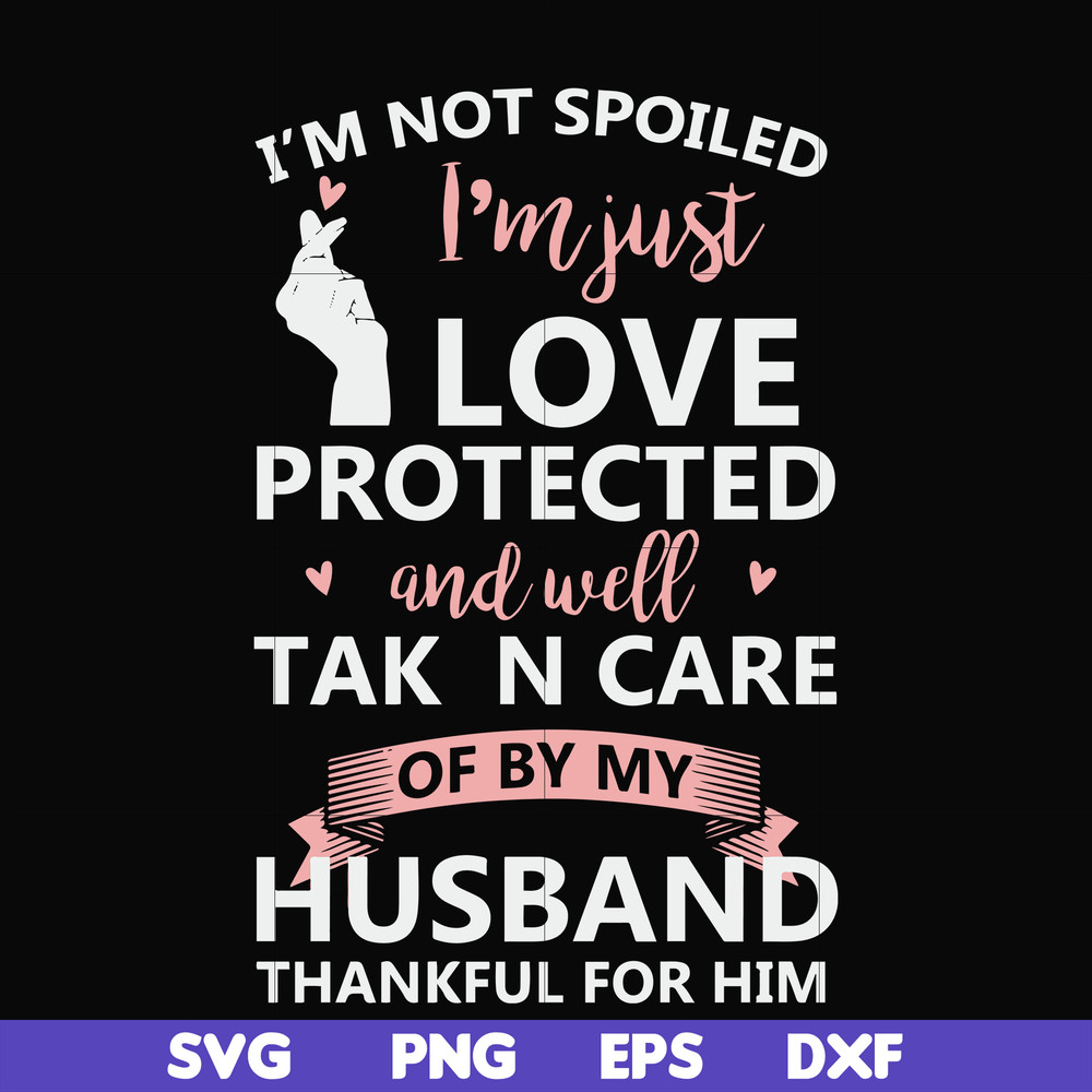 FN000795-I'm not spoiled I'm just loved protected and well taken care of by my husband thankful for him svg, png, dxf, eps file FN000795.jpg