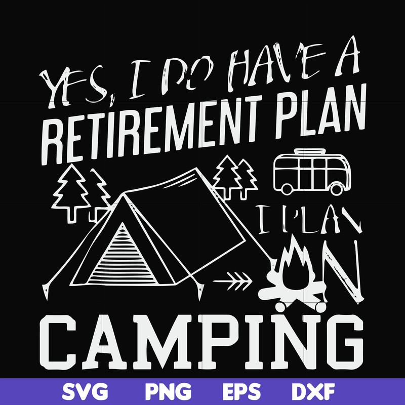FN000798-Yes! I do have a retirement plan I plan on camping svg, png, dxf, eps file FN000798.jpg