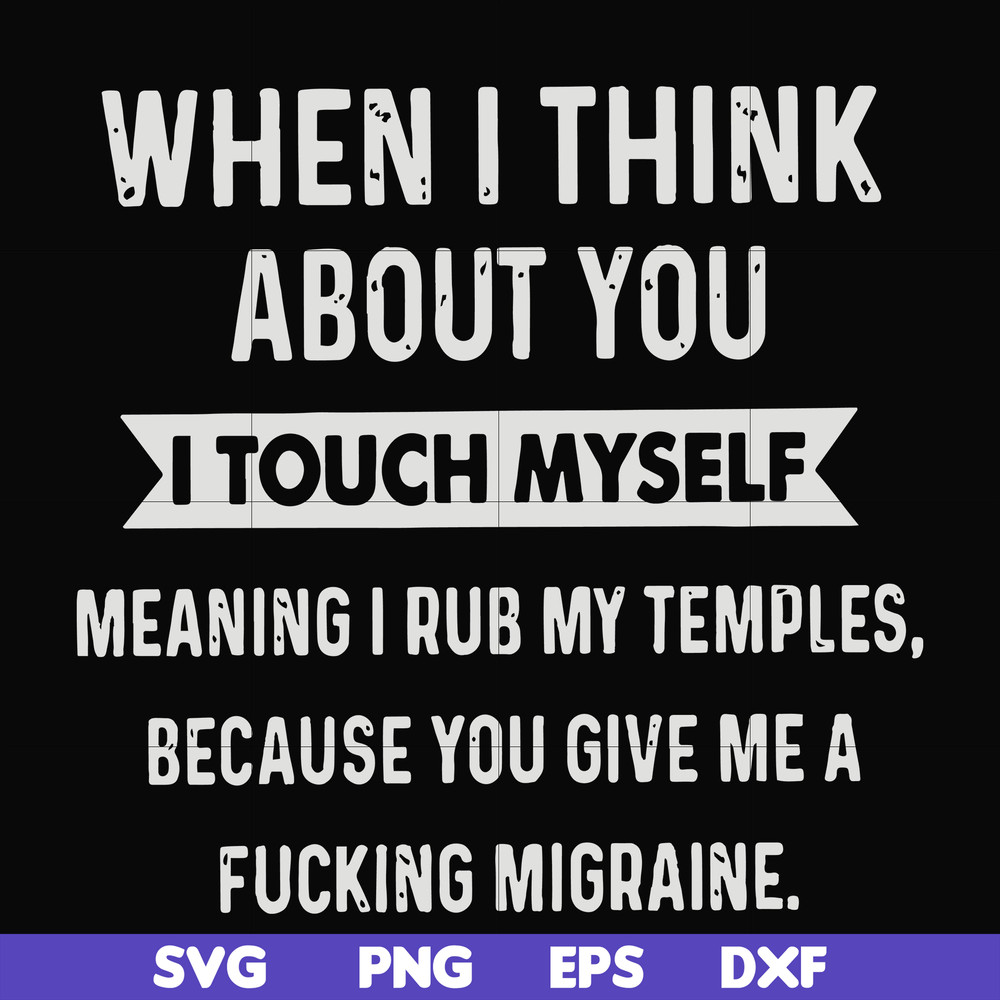 FN00082-When I think about you I touch myself meaning I rub my temples because you give me a fucking migraine svg, png, dxf, eps file FN00082.jpg