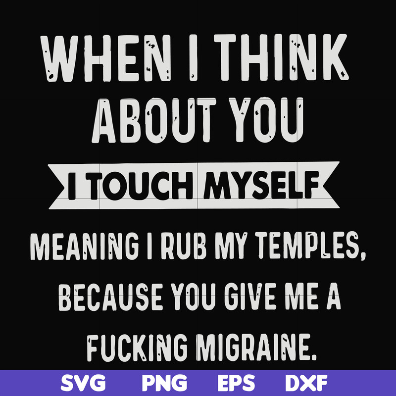 FN00082-When I think about you I touch myself meaning I rub my temples because you give me a fucking migraine svg, png, dxf, eps file FN00082.jpg