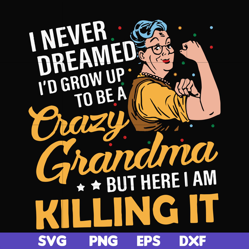 FN00085-I never dreamed I'd grow up to be a crazy grandma but here I am killing it svg, png, dxf, eps file FN00085.jpg
