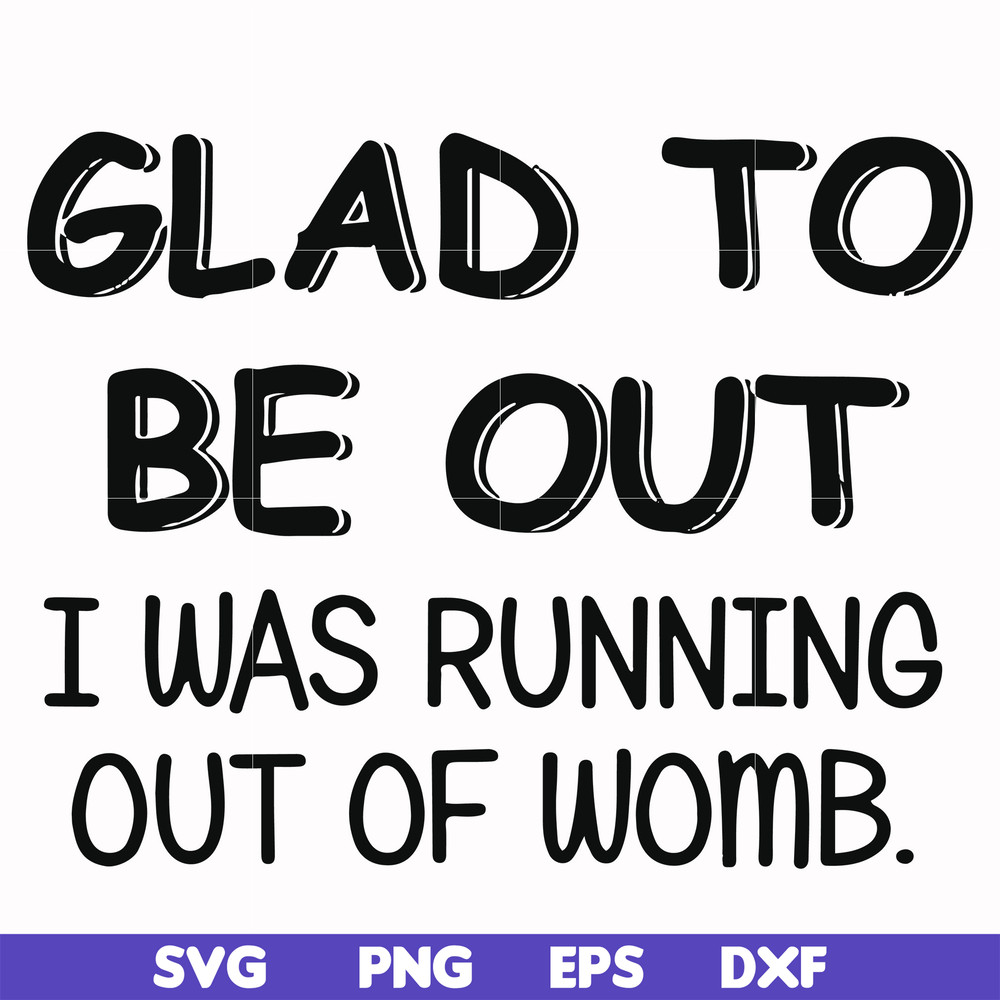 FN000859-Glad to be out I was running out of womb svg, png, dxf, eps file FN000859.jpg