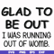 FN000859-Glad to be out I was running out of womb svg, png, dxf, eps file FN000859.jpg