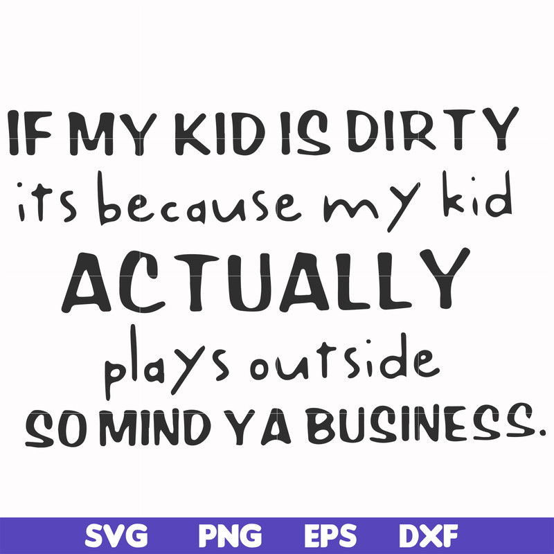 FN000902-If my kid is dirty its because my kid actually plays outside so mind ya business svg, png, dxf, eps file FN000902.jpg