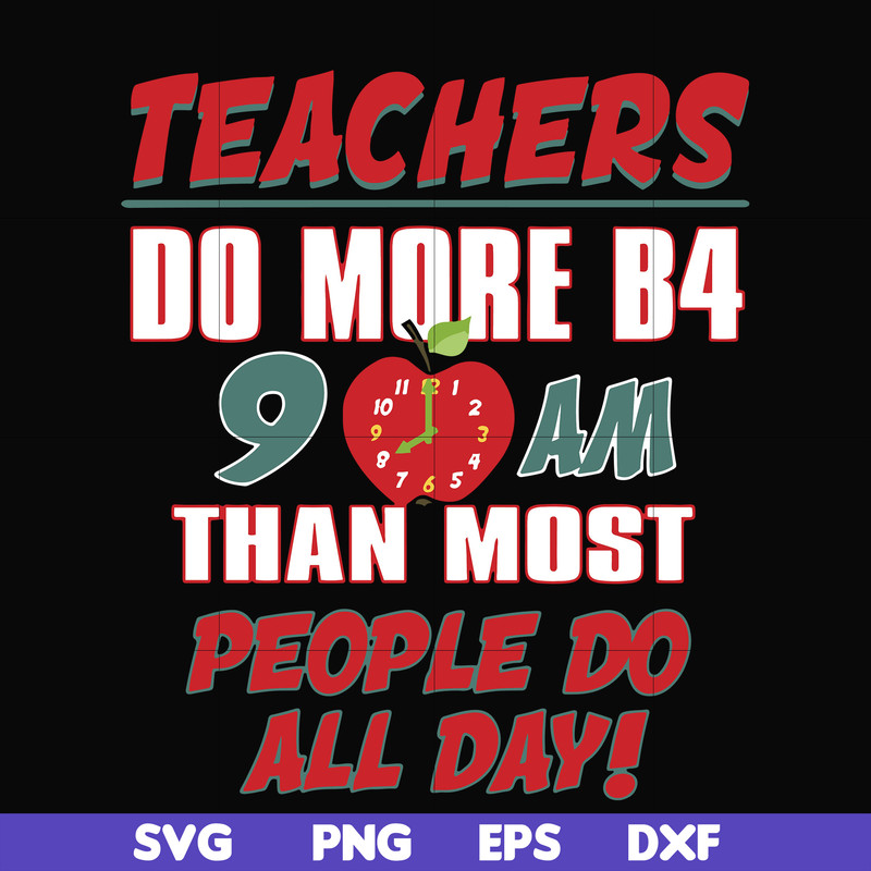 FN000910-Teachers do more B4 9AM than most people do all day svg, png, dxf, eps file FN000910.jpg