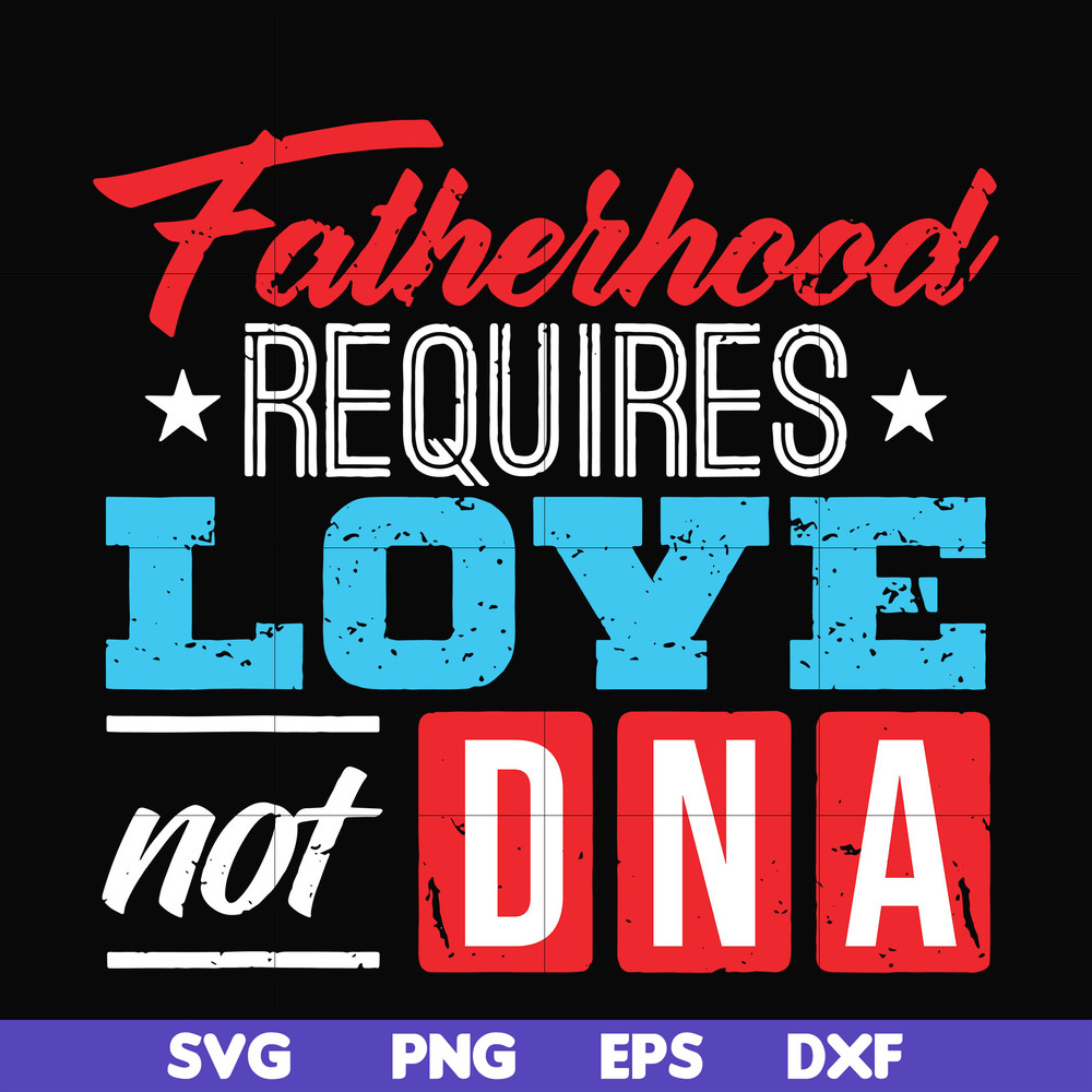 FTD132-Fatherhood requires love not DNA svg, png, dxf, eps, digital file FTD132.jpg